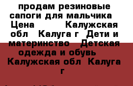 продам резиновые сапоги для мальчика › Цена ­ 300 - Калужская обл., Калуга г. Дети и материнство » Детская одежда и обувь   . Калужская обл.,Калуга г.